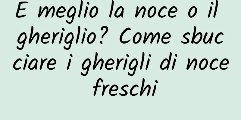 È meglio la noce o il gheriglio? Come sbucciare i gherigli di noce freschi
