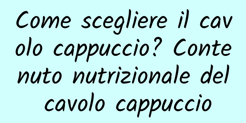 Come scegliere il cavolo cappuccio? Contenuto nutrizionale del cavolo cappuccio