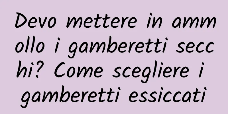 Devo mettere in ammollo i gamberetti secchi? Come scegliere i gamberetti essiccati