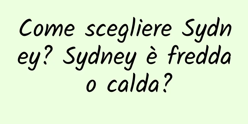 Come scegliere Sydney? Sydney è fredda o calda?