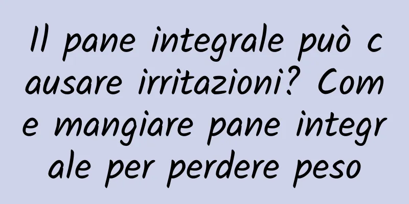 Il pane integrale può causare irritazioni? Come mangiare pane integrale per perdere peso