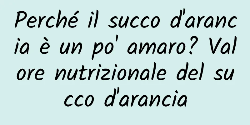 Perché il succo d'arancia è un po' amaro? Valore nutrizionale del succo d'arancia