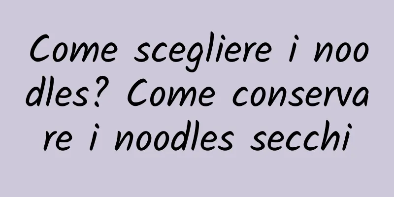Come scegliere i noodles? Come conservare i noodles secchi