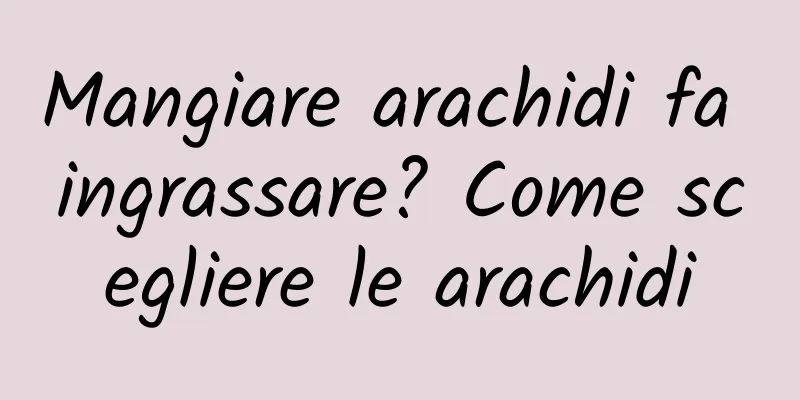 Mangiare arachidi fa ingrassare? Come scegliere le arachidi