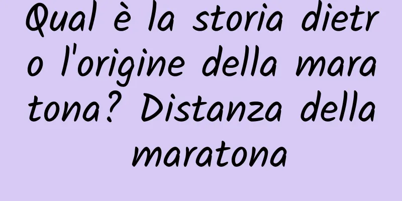 Qual è la storia dietro l'origine della maratona? Distanza della maratona