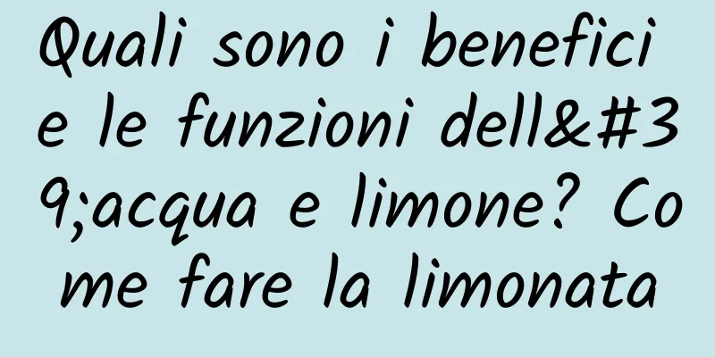 Quali sono i benefici e le funzioni dell'acqua e limone? Come fare la limonata