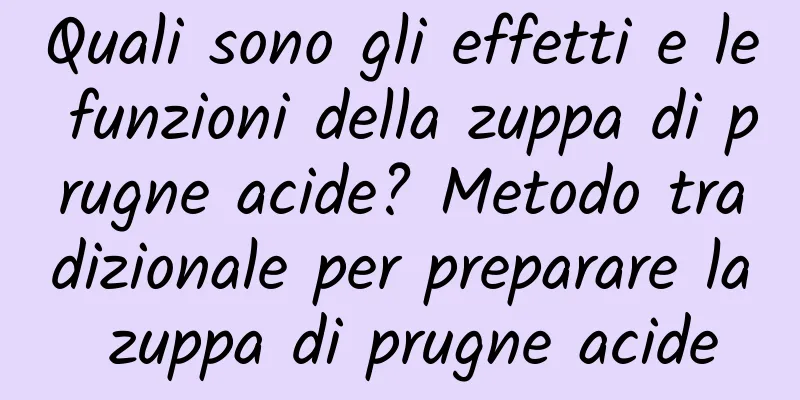 Quali sono gli effetti e le funzioni della zuppa di prugne acide? Metodo tradizionale per preparare la zuppa di prugne acide