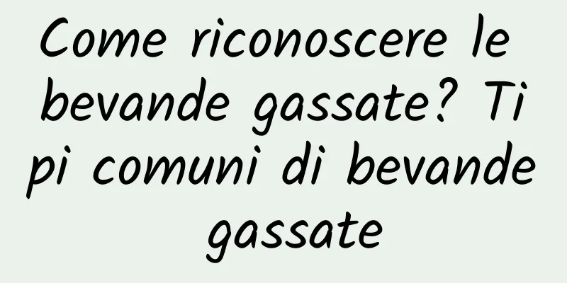 Come riconoscere le bevande gassate? Tipi comuni di bevande gassate