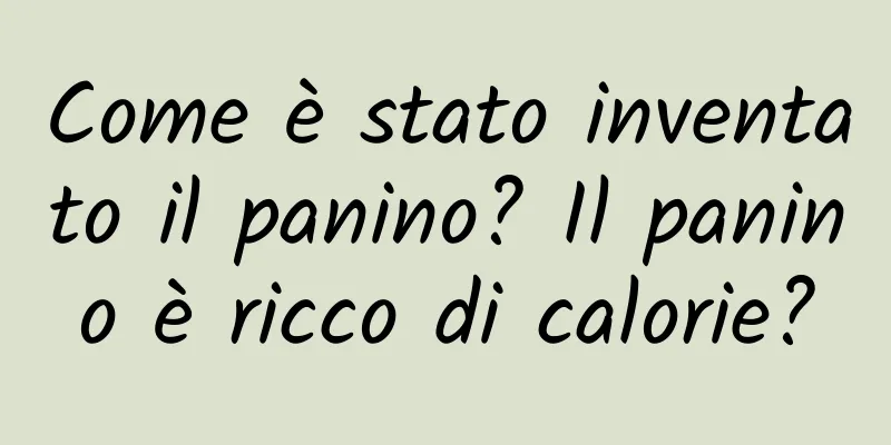 Come è stato inventato il panino? Il panino è ricco di calorie?