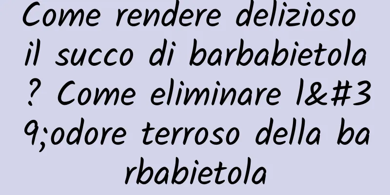 Come rendere delizioso il succo di barbabietola? Come eliminare l'odore terroso della barbabietola