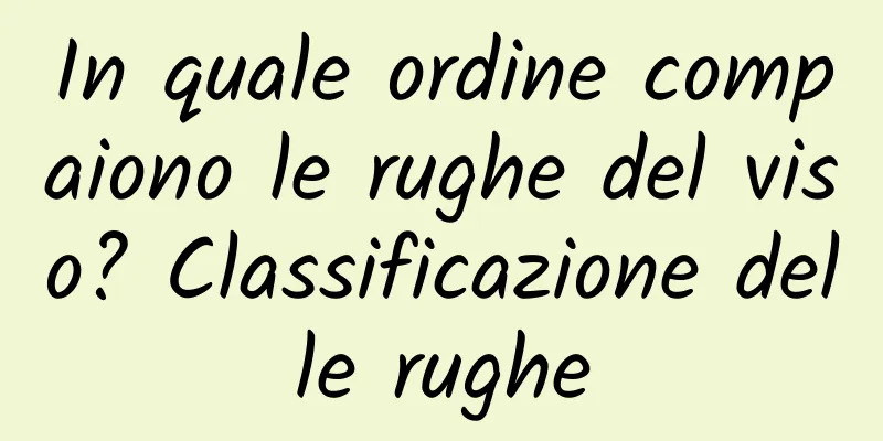 In quale ordine compaiono le rughe del viso? Classificazione delle rughe