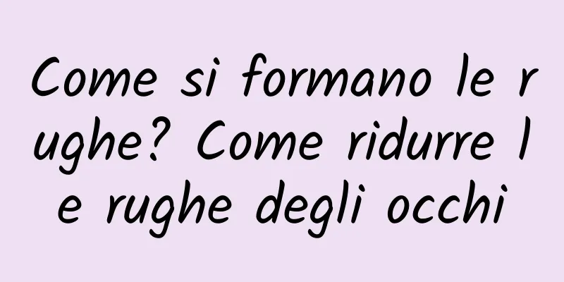 Come si formano le rughe? Come ridurre le rughe degli occhi