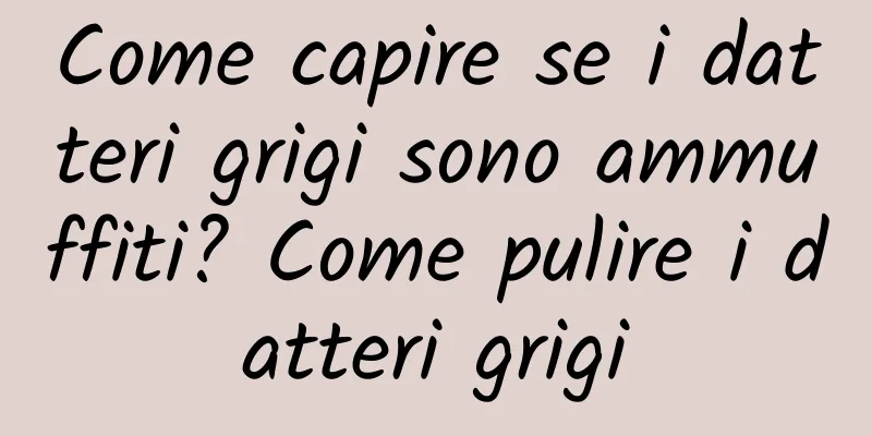 Come capire se i datteri grigi sono ammuffiti? Come pulire i datteri grigi