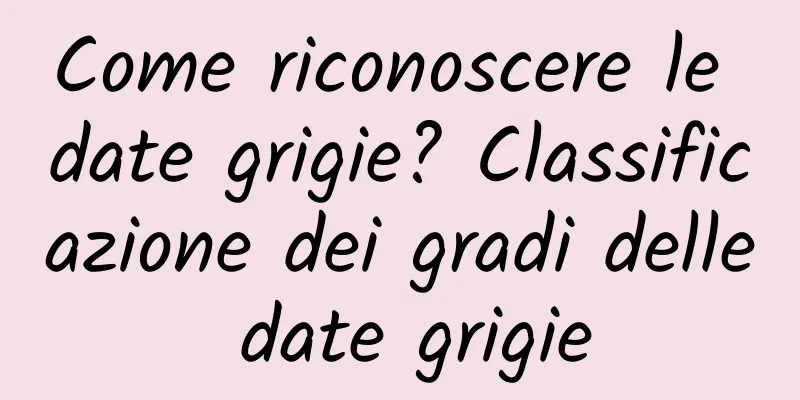 Come riconoscere le date grigie? Classificazione dei gradi delle date grigie