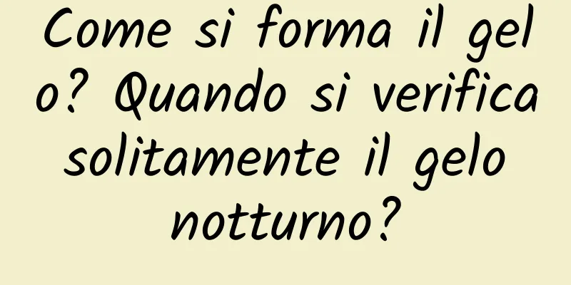 Come si forma il gelo? Quando si verifica solitamente il gelo notturno?