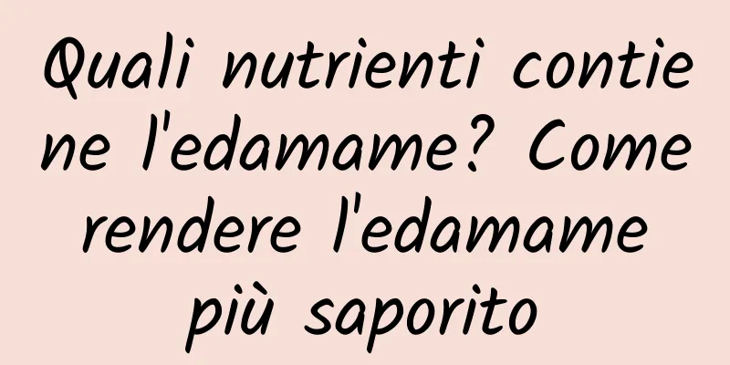 Quali nutrienti contiene l'edamame? Come rendere l'edamame più saporito