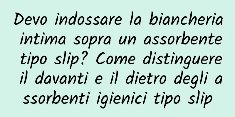 Devo indossare la biancheria intima sopra un assorbente tipo slip? Come distinguere il davanti e il dietro degli assorbenti igienici tipo slip