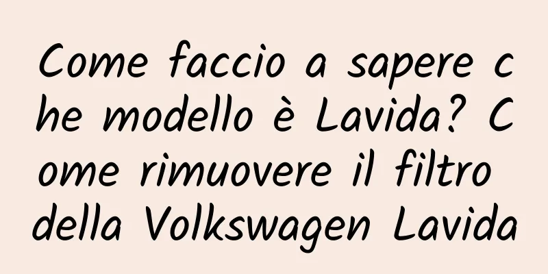 Come faccio a sapere che modello è Lavida? Come rimuovere il filtro della Volkswagen Lavida