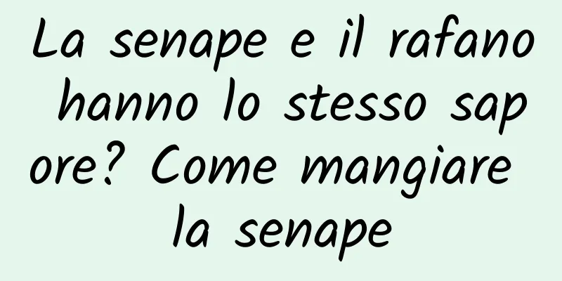 La senape e il rafano hanno lo stesso sapore? Come mangiare la senape