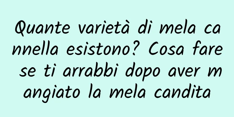 Quante varietà di mela cannella esistono? Cosa fare se ti arrabbi dopo aver mangiato la mela candita