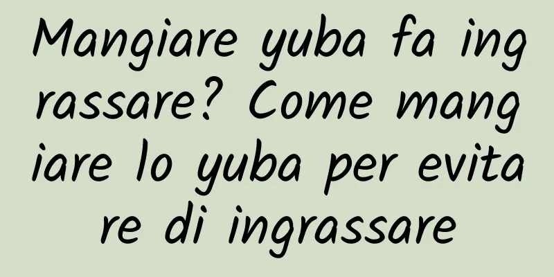 Mangiare yuba fa ingrassare? Come mangiare lo yuba per evitare di ingrassare