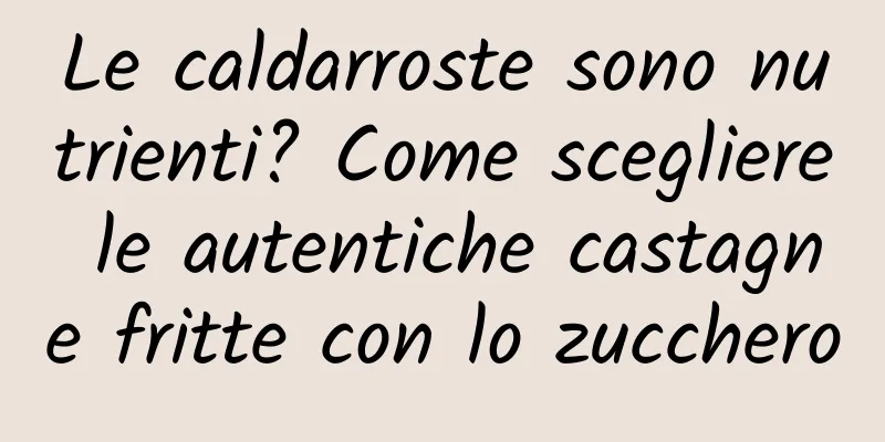 Le caldarroste sono nutrienti? Come scegliere le autentiche castagne fritte con lo zucchero