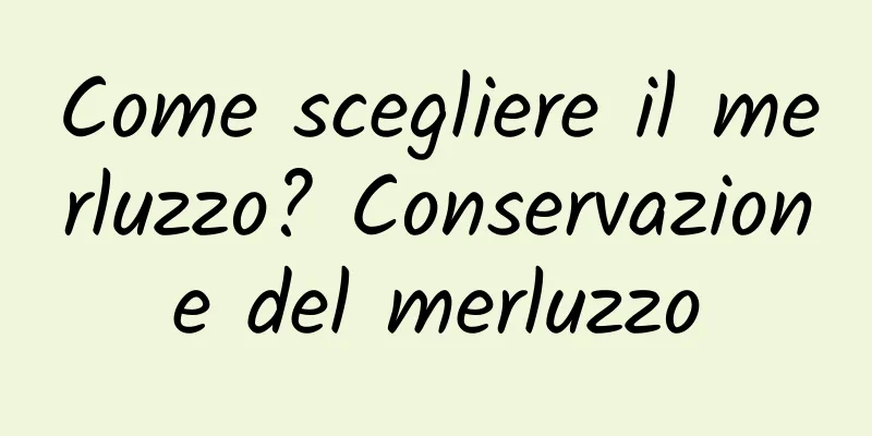 Come scegliere il merluzzo? Conservazione del merluzzo