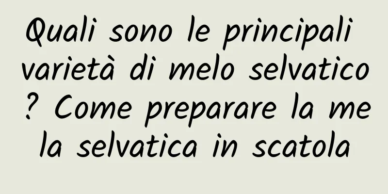 Quali sono le principali varietà di melo selvatico? Come preparare la mela selvatica in scatola