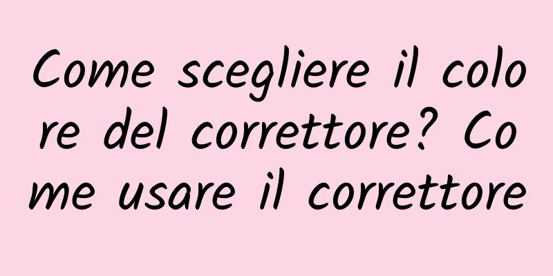 Come scegliere il colore del correttore? Come usare il correttore