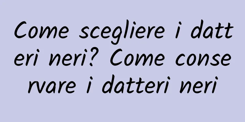 Come scegliere i datteri neri? Come conservare i datteri neri