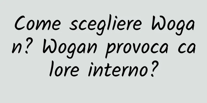 Come scegliere Wogan? Wogan provoca calore interno?