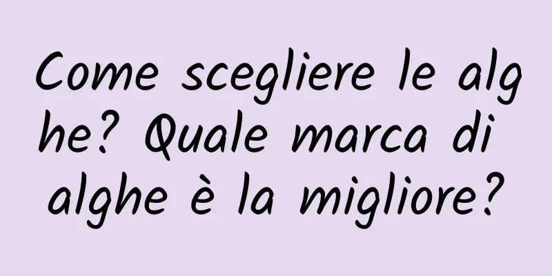 Come scegliere le alghe? Quale marca di alghe è la migliore?