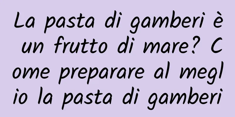 La pasta di gamberi è un frutto di mare? Come preparare al meglio la pasta di gamberi