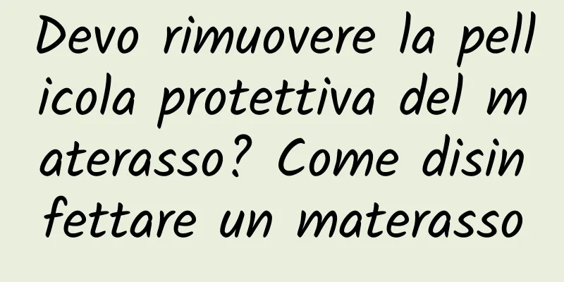 Devo rimuovere la pellicola protettiva del materasso? Come disinfettare un materasso