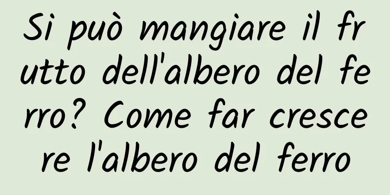 Si può mangiare il frutto dell'albero del ferro? Come far crescere l'albero del ferro