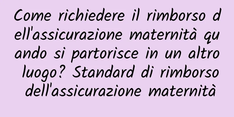 Come richiedere il rimborso dell'assicurazione maternità quando si partorisce in un altro luogo? Standard di rimborso dell'assicurazione maternità