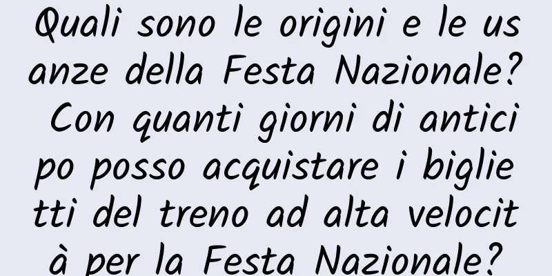 Quali sono le origini e le usanze della Festa Nazionale? Con quanti giorni di anticipo posso acquistare i biglietti del treno ad alta velocità per la Festa Nazionale?