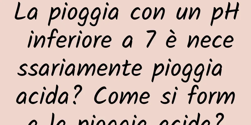 La pioggia con un pH inferiore a 7 è necessariamente pioggia acida? Come si forma la pioggia acida?