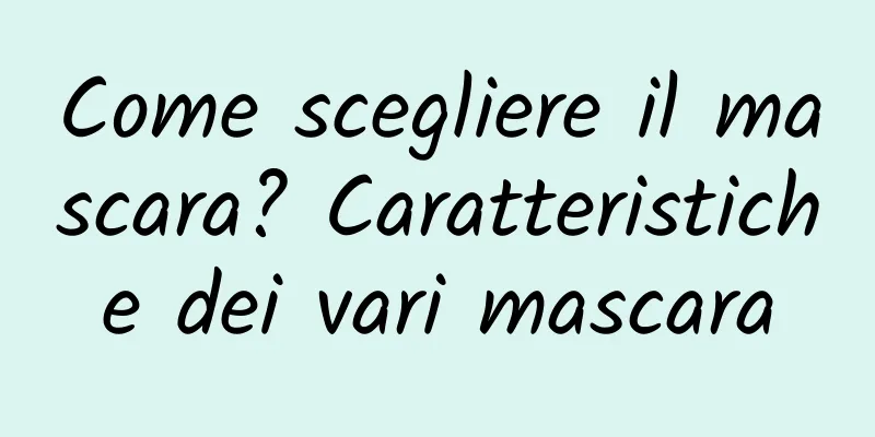 Come scegliere il mascara? Caratteristiche dei vari mascara