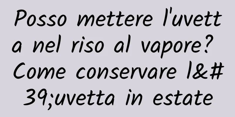 Posso mettere l'uvetta nel riso al vapore? Come conservare l'uvetta in estate
