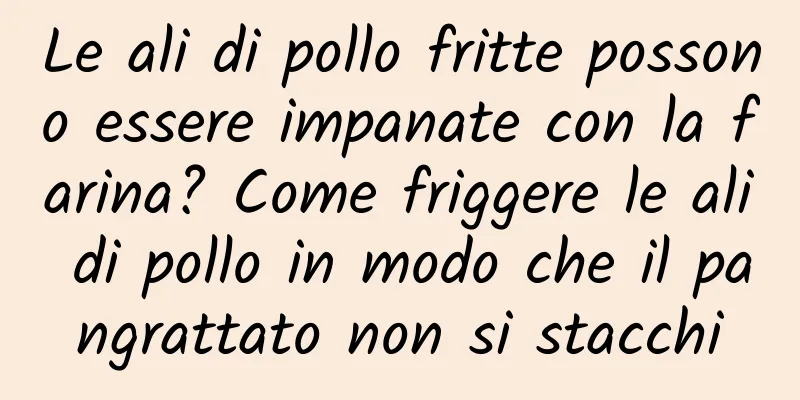 Le ali di pollo fritte possono essere impanate con la farina? Come friggere le ali di pollo in modo che il pangrattato non si stacchi