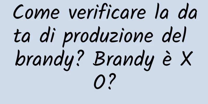 Come verificare la data di produzione del brandy? Brandy è XO?