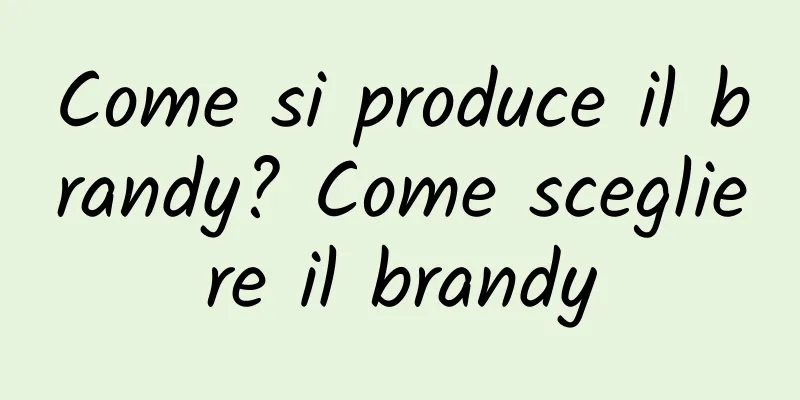 Come si produce il brandy? Come scegliere il brandy