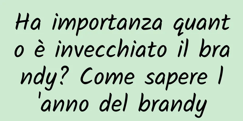 Ha importanza quanto è invecchiato il brandy? Come sapere l'anno del brandy