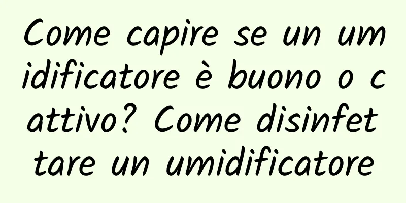 Come capire se un umidificatore è buono o cattivo? Come disinfettare un umidificatore