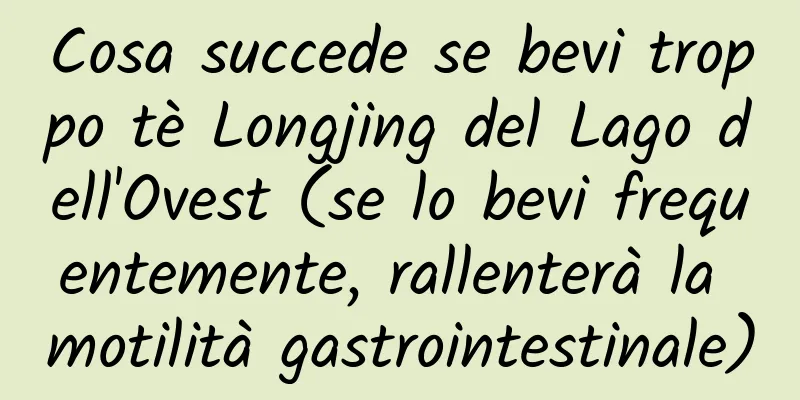 Cosa succede se bevi troppo tè Longjing del Lago dell'Ovest (se lo bevi frequentemente, rallenterà la motilità gastrointestinale)