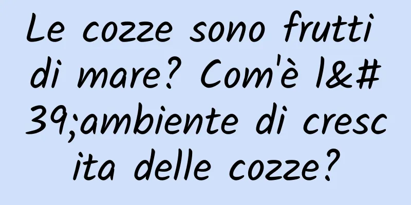 Le cozze sono frutti di mare? Com'è l'ambiente di crescita delle cozze?