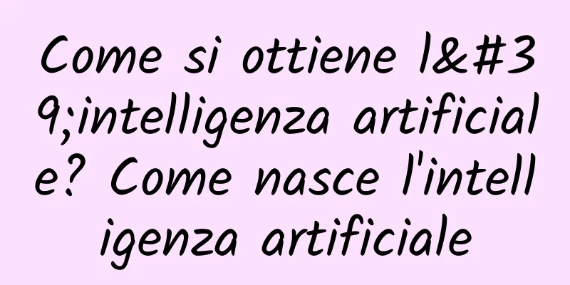 Come si ottiene l'intelligenza artificiale? Come nasce l'intelligenza artificiale