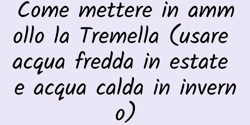 Come mettere in ammollo la Tremella (usare acqua fredda in estate e acqua calda in inverno)