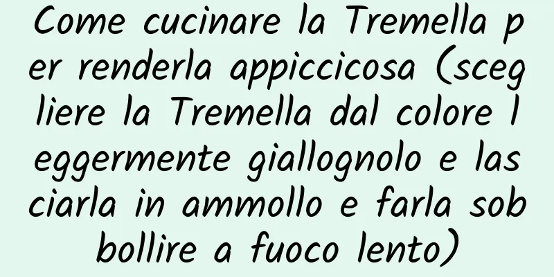 Come cucinare la Tremella per renderla appiccicosa (scegliere la Tremella dal colore leggermente giallognolo e lasciarla in ammollo e farla sobbollire a fuoco lento)